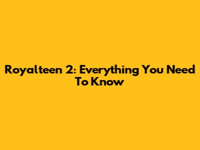 Royalteen 2: Everything You Need To Know
