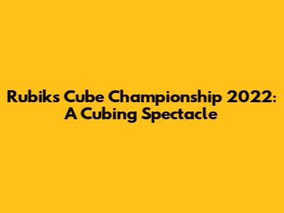 Rubik's Cube Championship 2022: A Cubing Spectacle
