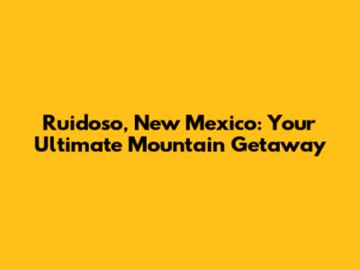 Ruidoso, New Mexico: Your Ultimate Mountain Getaway