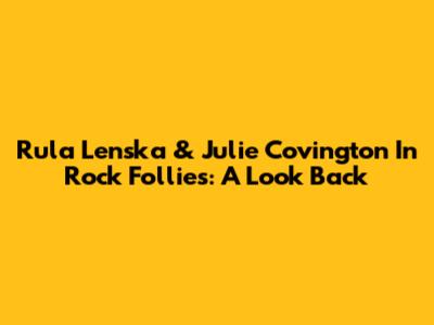 Rula Lenska & Julie Covington In Rock Follies: A Look Back