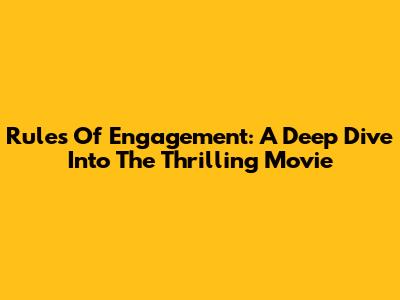 Rules Of Engagement: A Deep Dive Into The Thrilling Movie