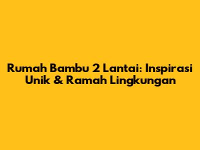 Rumah Bambu 2 Lantai: Inspirasi Unik & Ramah Lingkungan