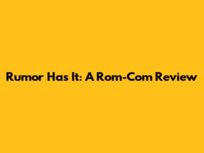 Rumor Has It: A Rom-Com Review