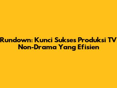 Rundown: Kunci Sukses Produksi TV Non-Drama Yang Efisien