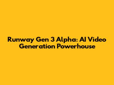 Runway Gen 3 Alpha: AI Video Generation Powerhouse