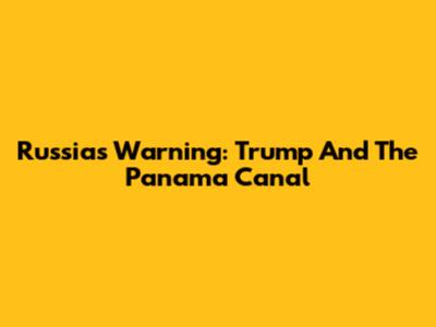 Russia's Warning: Trump And The Panama Canal