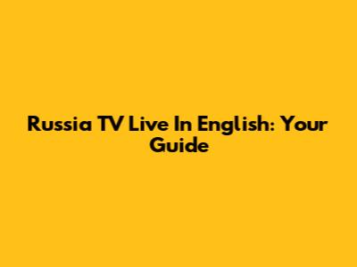 Russia TV Live In English: Your Guide