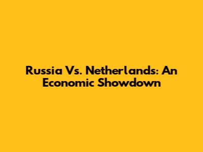 Russia Vs. Netherlands: An Economic Showdown