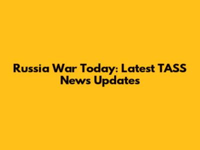 Russia War Today: Latest TASS News Updates