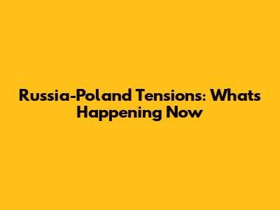 Russia-Poland Tensions: What's Happening Now