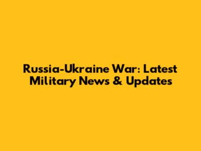 Russia-Ukraine War: Latest Military News & Updates