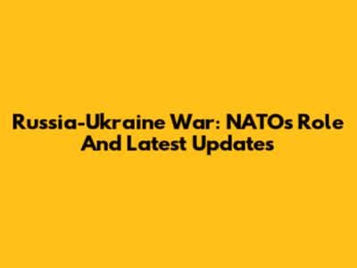 Russia-Ukraine War: NATO's Role And Latest Updates