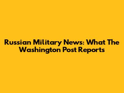 Russian Military News: What The Washington Post Reports