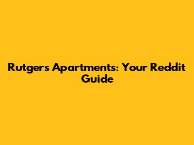 Rutgers Apartments: Your Reddit Guide