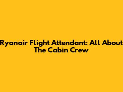 Ryanair Flight Attendant: All About The Cabin Crew