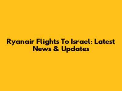 Ryanair Flights To Israel: Latest News & Updates