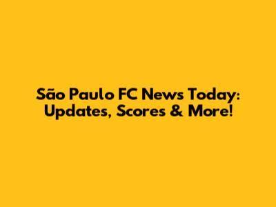 São Paulo FC News Today: Updates, Scores & More!
