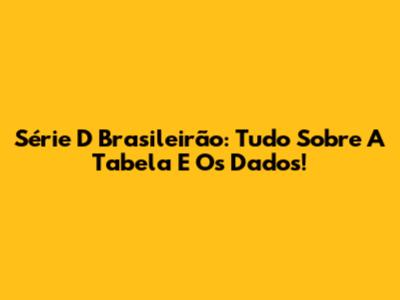 Série D Brasileirão: Tudo Sobre A Tabela E Os Dados!