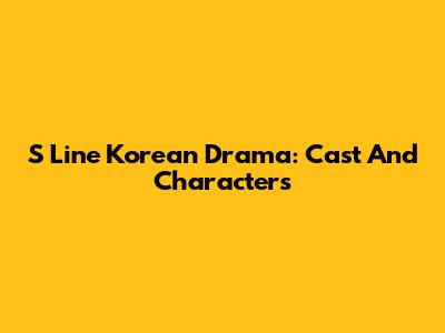 S Line Korean Drama: Cast And Characters