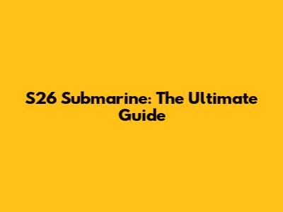 S26 Submarine: The Ultimate Guide