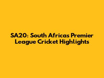 SA20: South Africa's Premier League Cricket Highlights