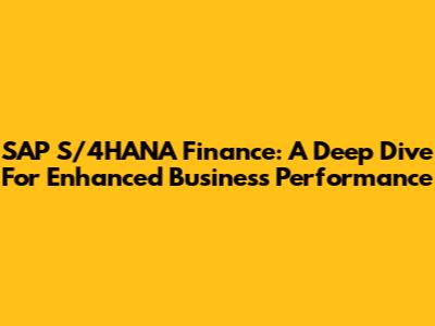 SAP S/4HANA Finance: A Deep Dive For Enhanced Business Performance