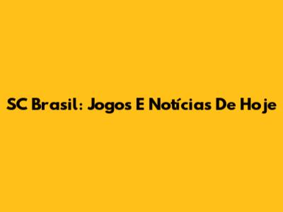 SC Brasil: Jogos E Notícias De Hoje