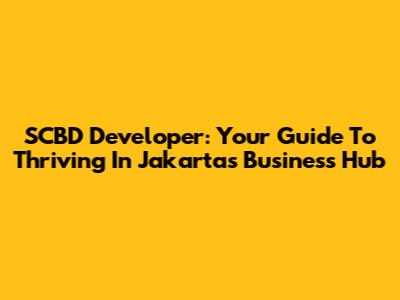 SCBD Developer: Your Guide To Thriving In Jakarta's Business Hub