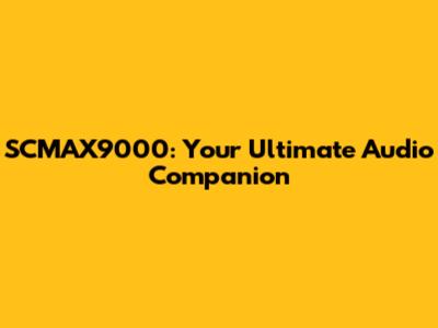 SCMAX9000: Your Ultimate Audio Companion