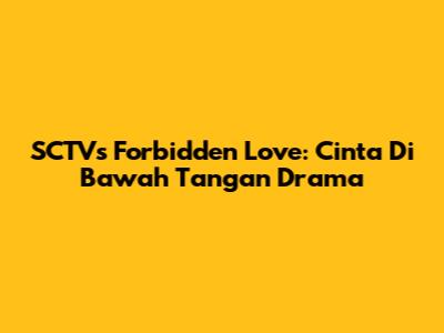 SCTV's Forbidden Love: 'Cinta Di Bawah Tangan' Drama