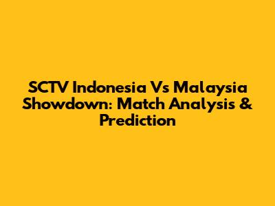 SCTV Indonesia Vs Malaysia Showdown: Match Analysis & Prediction