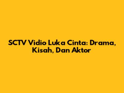 SCTV Vidio Luka Cinta: Drama, Kisah, Dan Aktor