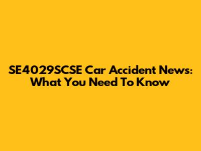 SE4029SCSE Car Accident News: What You Need To Know