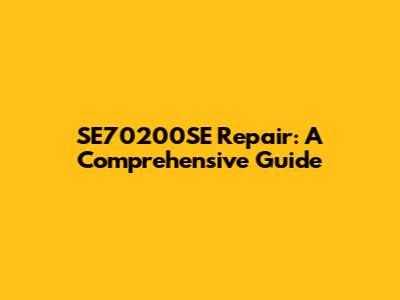 SE70200SE Repair: A Comprehensive Guide