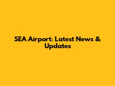 SEA Airport: Latest News & Updates