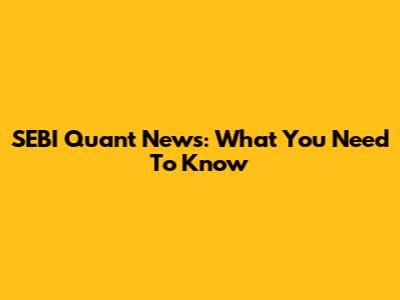 SEBI Quant News: What You Need To Know