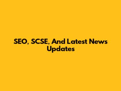 SEO, SCSE, And Latest News Updates