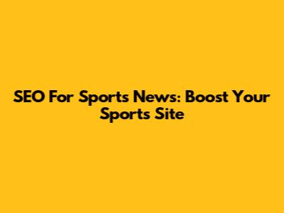 SEO For Sports News: Boost Your Sports Site