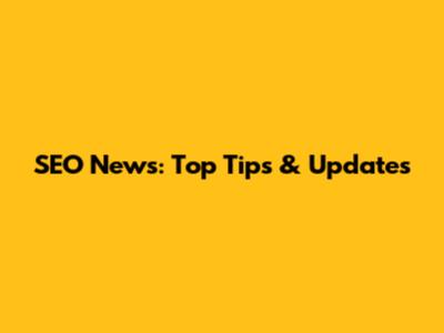 SEO News: Top Tips & Updates