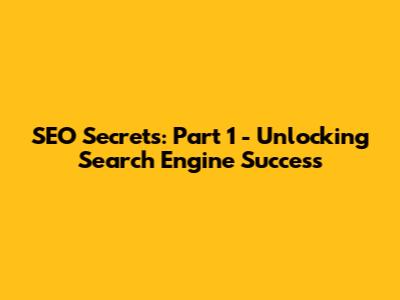 SEO Secrets: Part 1 - Unlocking Search Engine Success