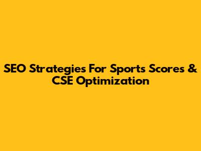 SEO Strategies For Sports Scores & CSE Optimization