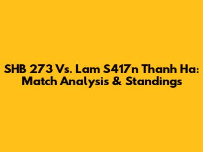 SHB 273 Vs. Lam S417n Thanh Ha: Match Analysis & Standings