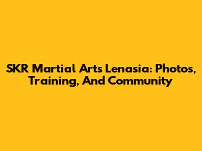 SKR Martial Arts Lenasia: Photos, Training, And Community