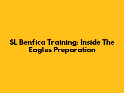 SL Benfica Training: Inside The Eagles' Preparation