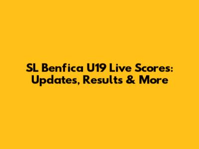 SL Benfica U19 Live Scores: Updates, Results & More