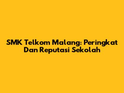 SMK Telkom Malang: Peringkat Dan Reputasi Sekolah