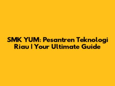 SMK YUM: Pesantren Teknologi Riau | Your Ultimate Guide