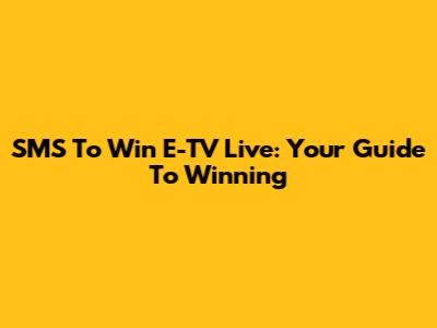 SMS To Win E-TV Live: Your Guide To Winning