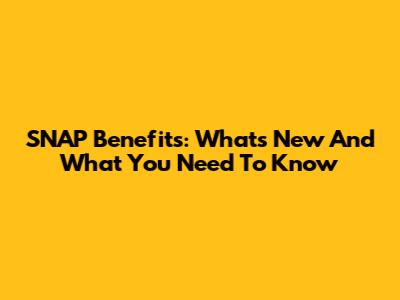 SNAP Benefits: What's New And What You Need To Know