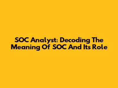 SOC Analyst: Decoding The Meaning Of SOC And Its Role